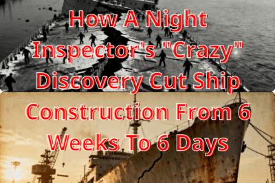 How A Night Inspector’s “Crazy” Discovery Cut Ship Construction From 6 Weeks To 6 Days